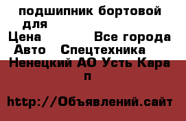 подшипник бортовой для komatsu 195.27.12390 › Цена ­ 6 500 - Все города Авто » Спецтехника   . Ненецкий АО,Усть-Кара п.